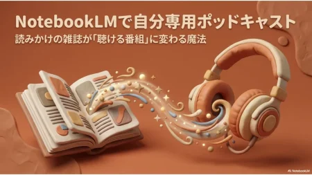 NotebookLMで読みかけ雑誌を自分専用ポッドキャストに変える記事サムネイル