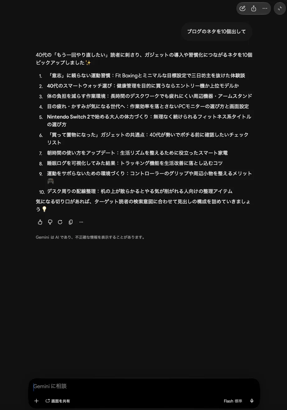 ふだんの設定が入ったいつものGeminiのチャットで「ブログのネタを10個出して」とだけ聞いた画面。「意志」に頼らない運動習慣:Fit Boxingとミニマルな目標設定で三日坊主を抜けた体験談、Nintendo Switch 2で始める大人の体力づくりなど、40代のやり直し向けのネタが並んでいる